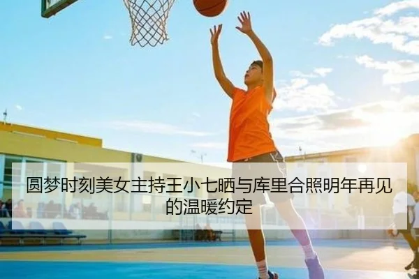 圆梦时刻美女主持王小七晒与库里合照明年再见的温暖约定